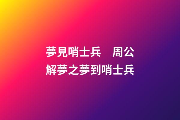 夢見哨士兵　周公解夢之夢到哨士兵